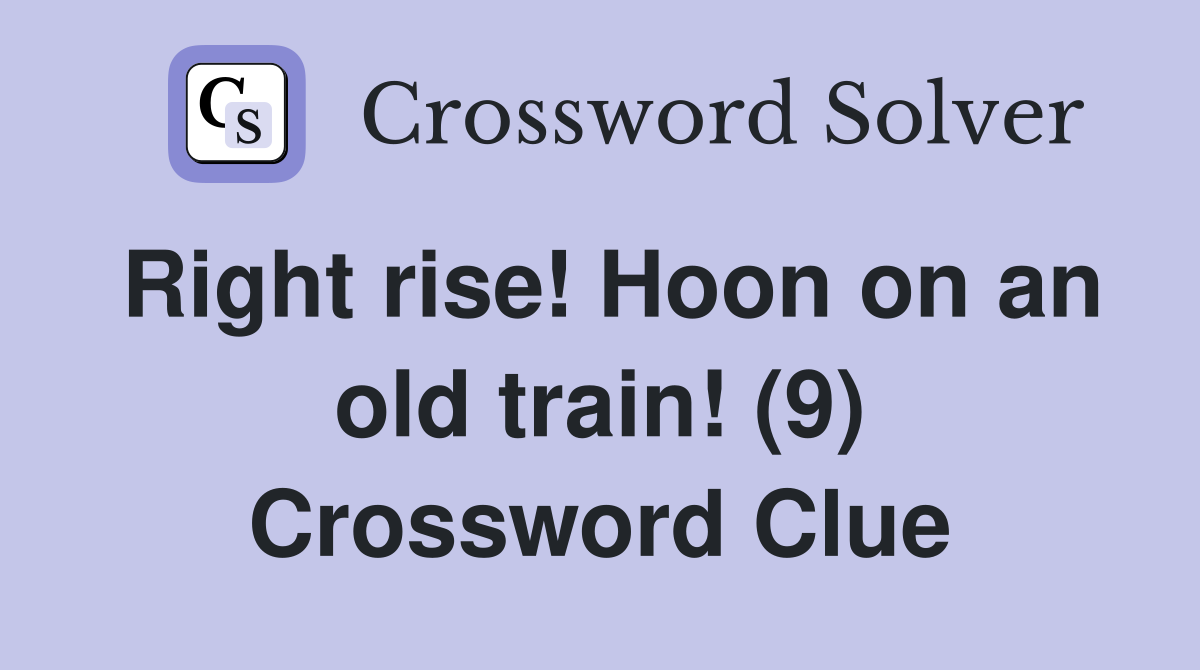 Right rise! Hoon on an old train! (9) Crossword Clue