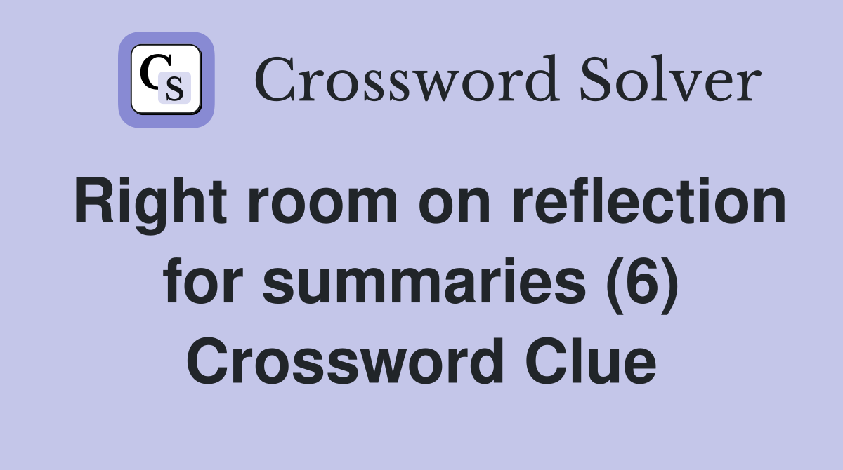 Right room on reflection for summaries (6) Crossword Clue