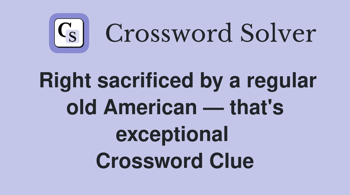 Right sacrificed by a regular old American — that's exceptional  Crossword Clue