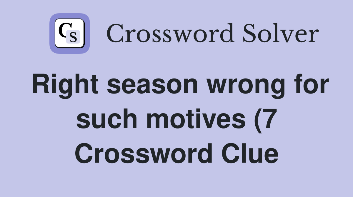 Right season wrong for such motives (7) Crossword Clue Answers Right season wrong for such motives (7) Crossword Clue Answers