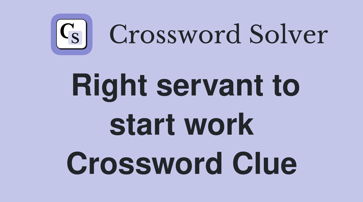 Right servant to start work Crossword Clue