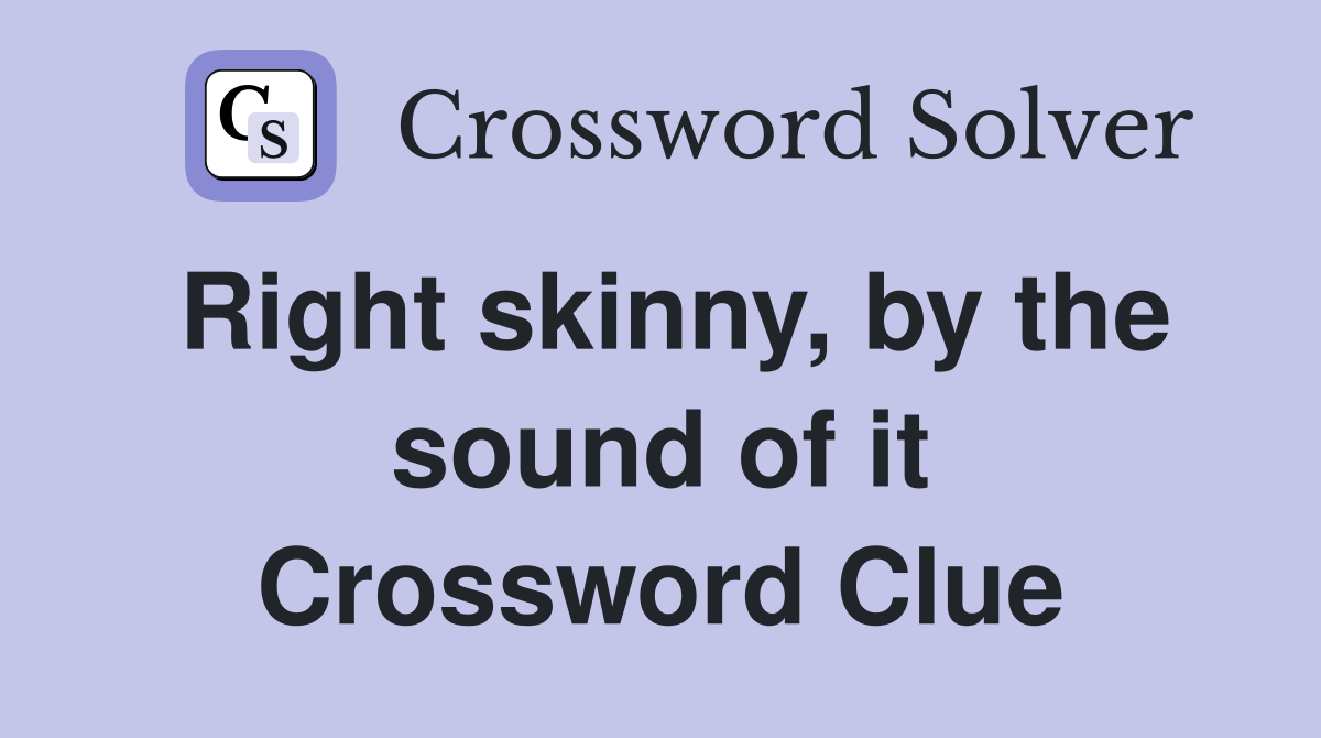 Right skinny, by the sound of it Crossword Clue
