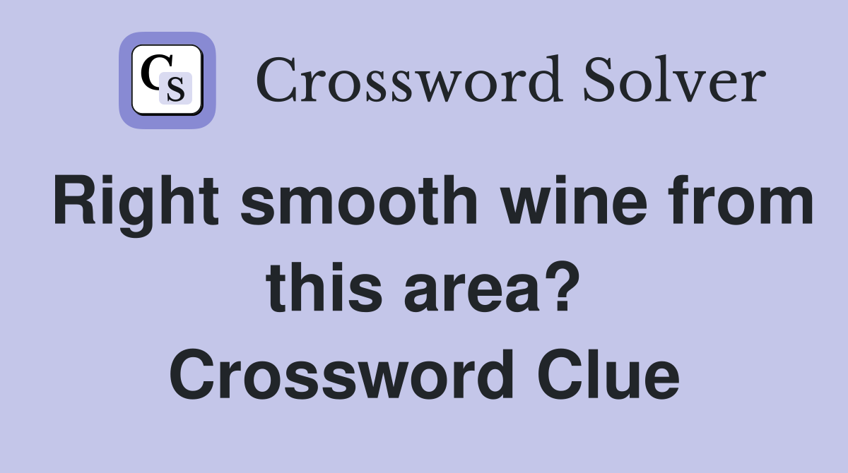 Right smooth wine from this area? Crossword Clue