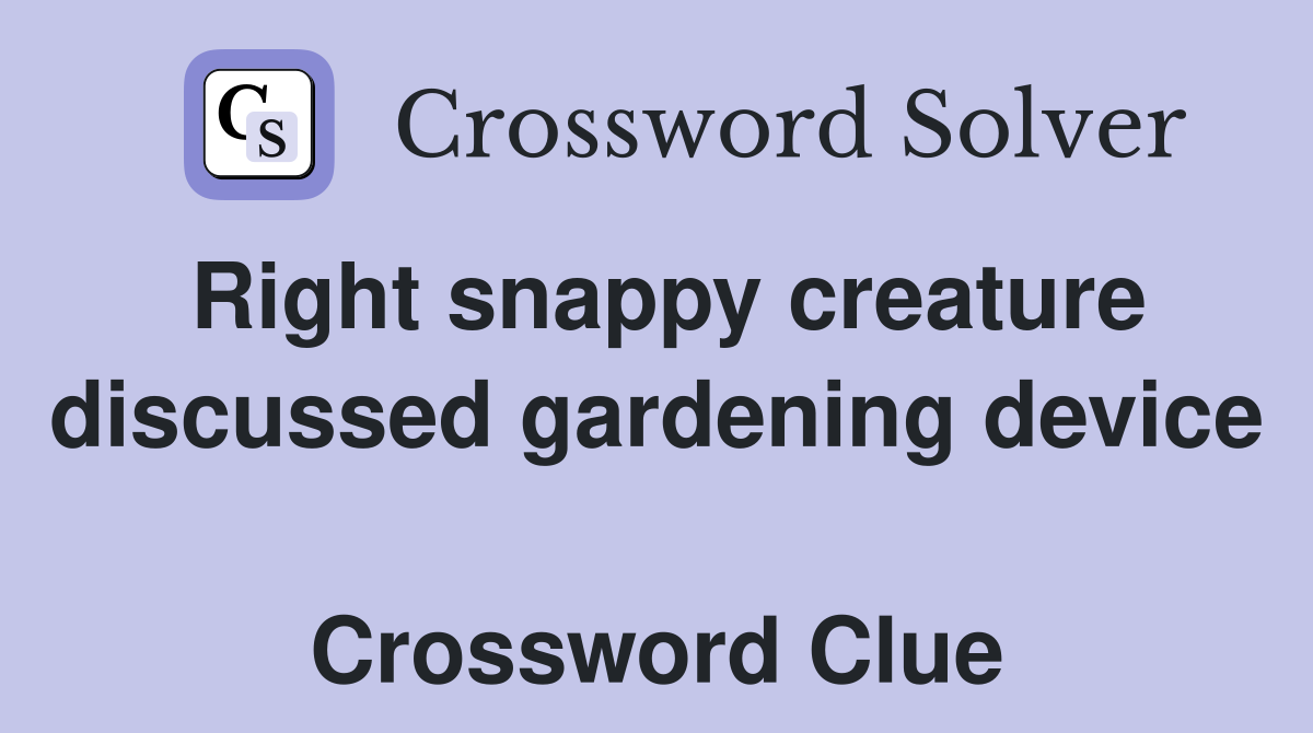 Right snappy creature discussed gardening device  Crossword Clue