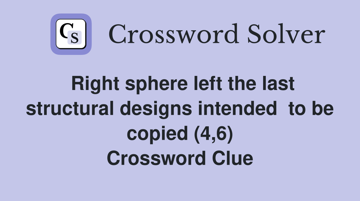 Right sphere left the last structural designs intended  to be copied (4,6) Crossword Clue