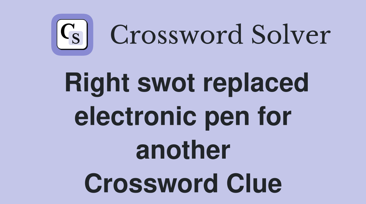 Right swot replaced electronic pen for another Crossword Clue