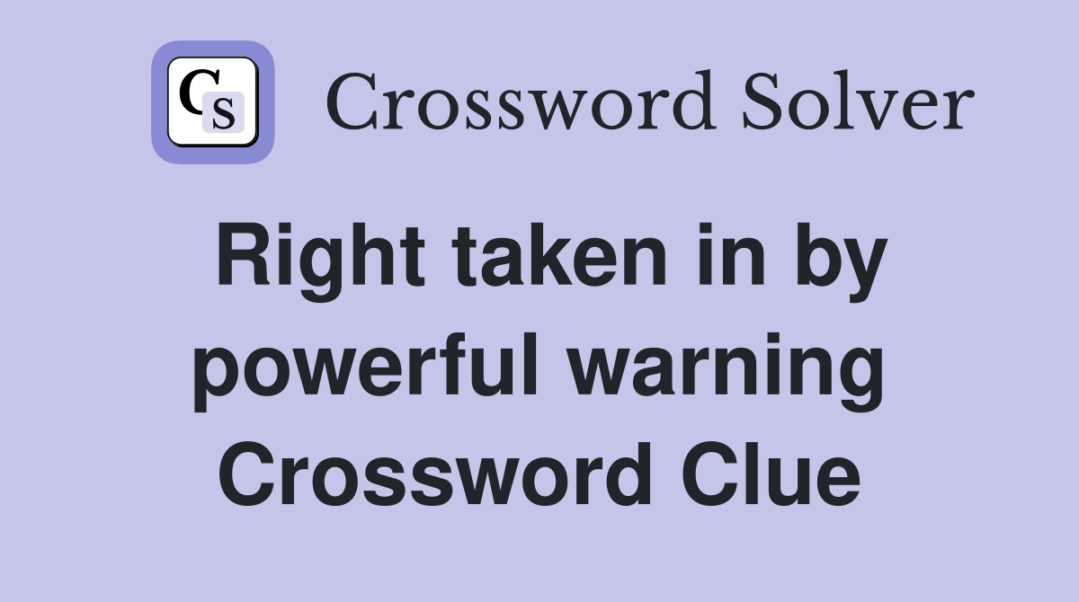 Right taken in by powerful warning Crossword Clue