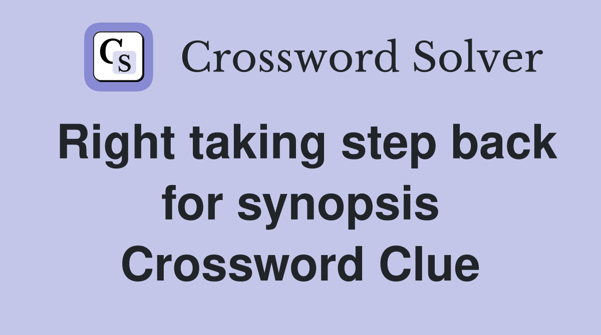 Right taking step back for synopsis Crossword Clue