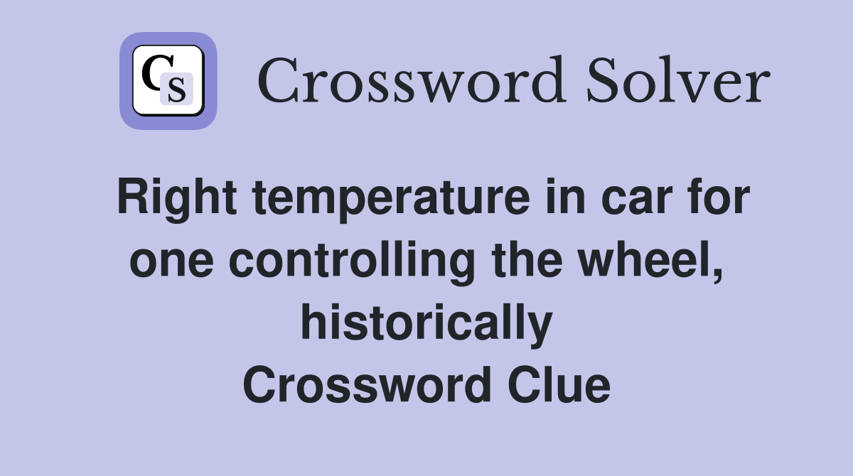 Right temperature in car for one controlling the wheel, historically Crossword Clue