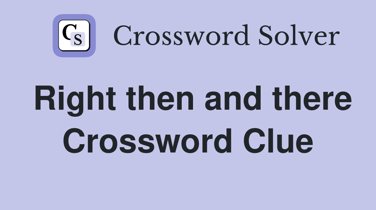 Right then and there Crossword Clue