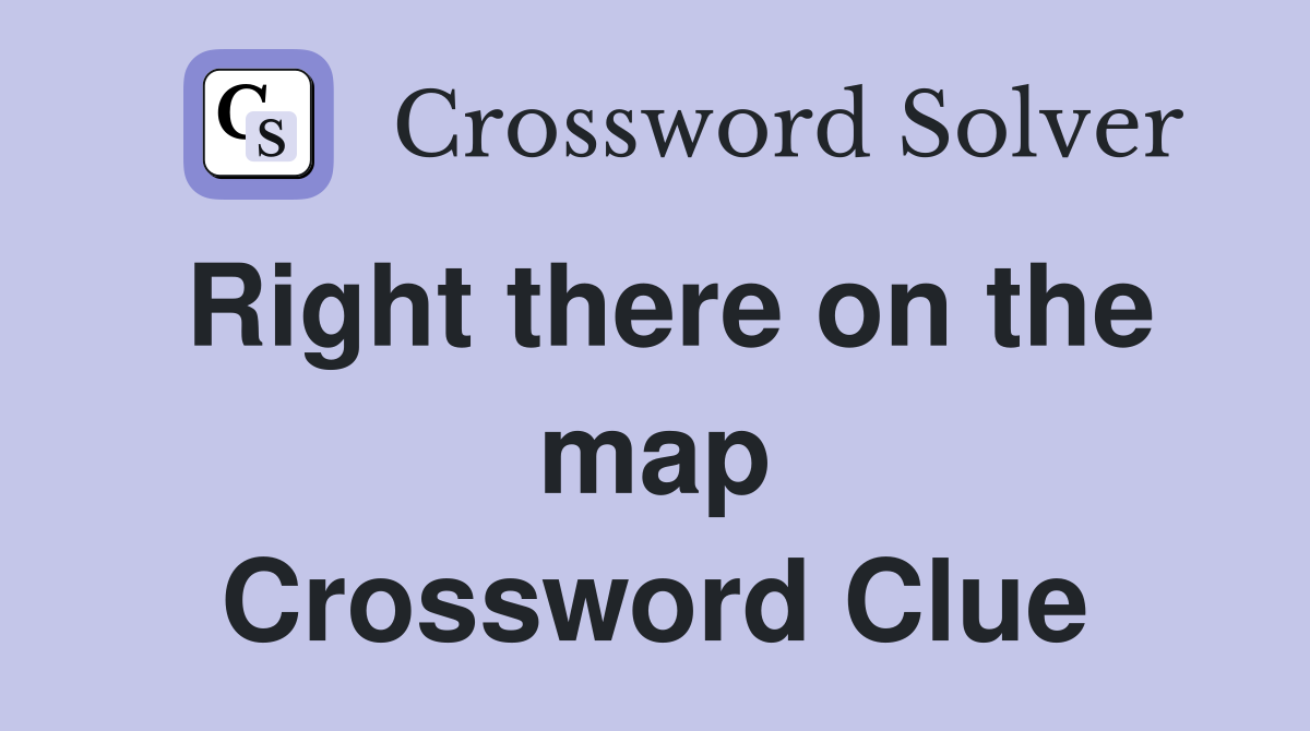 Right there on the map Crossword Clue