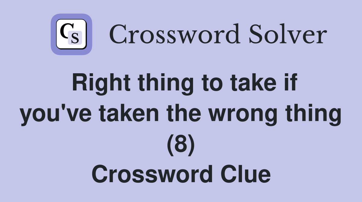 Right thing to take if you've taken the wrong thing (8) Crossword Clue