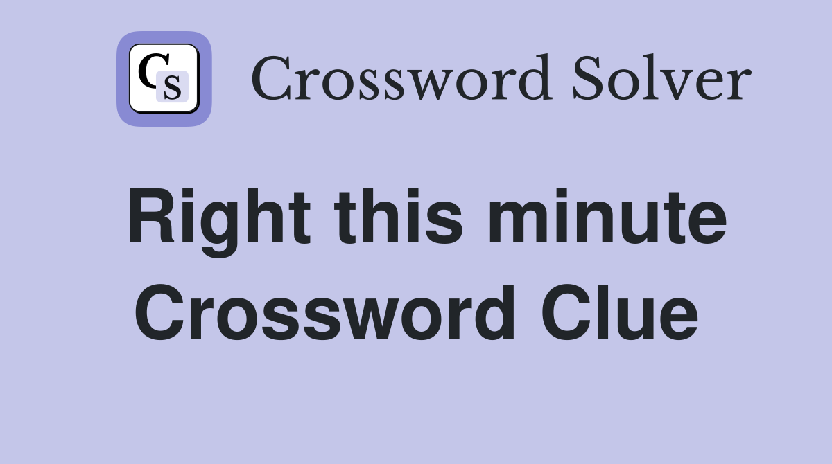 Right this minute Crossword Clue
