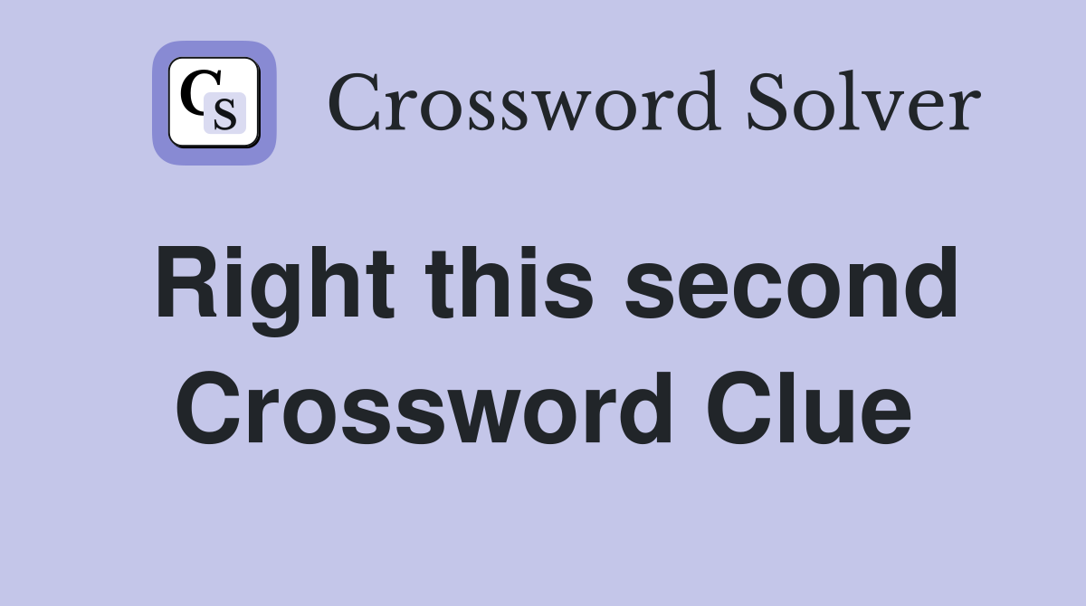 Right this second Crossword Clue