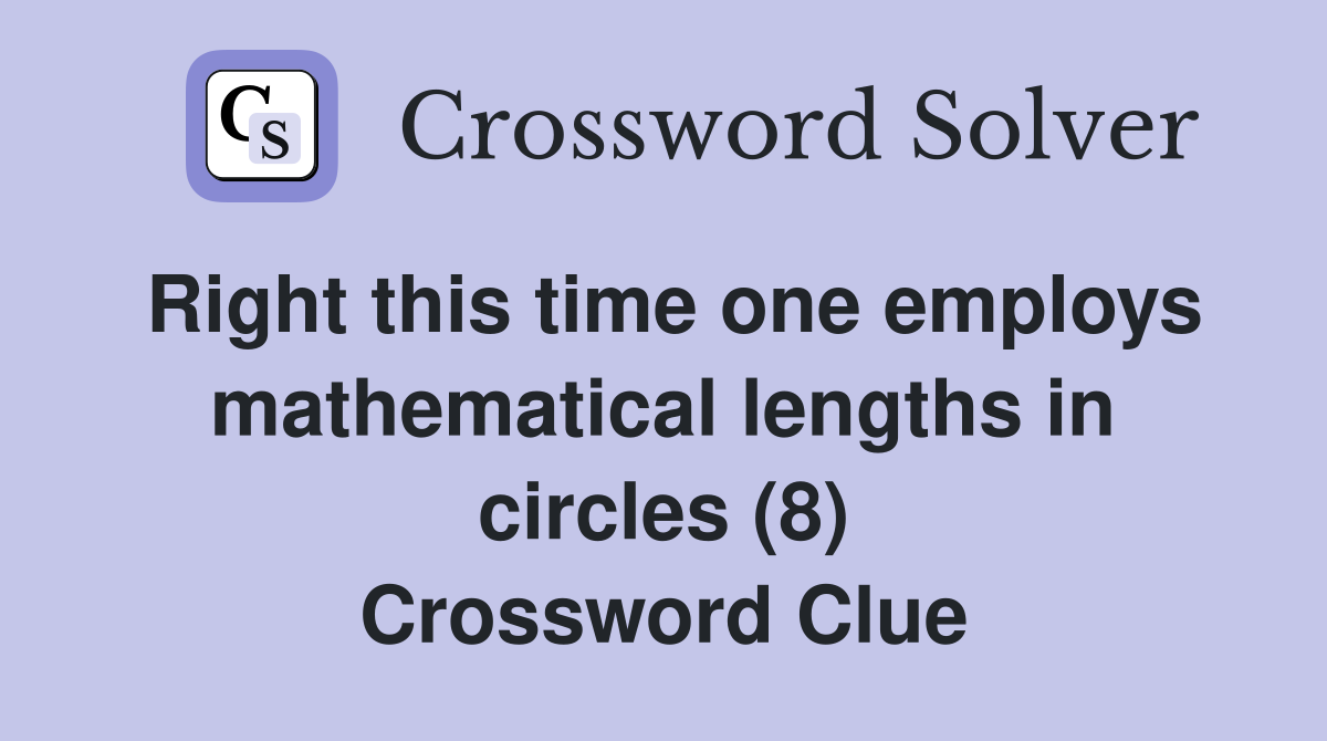 Right this time one employs mathematical lengths in circles (8) Crossword Clue