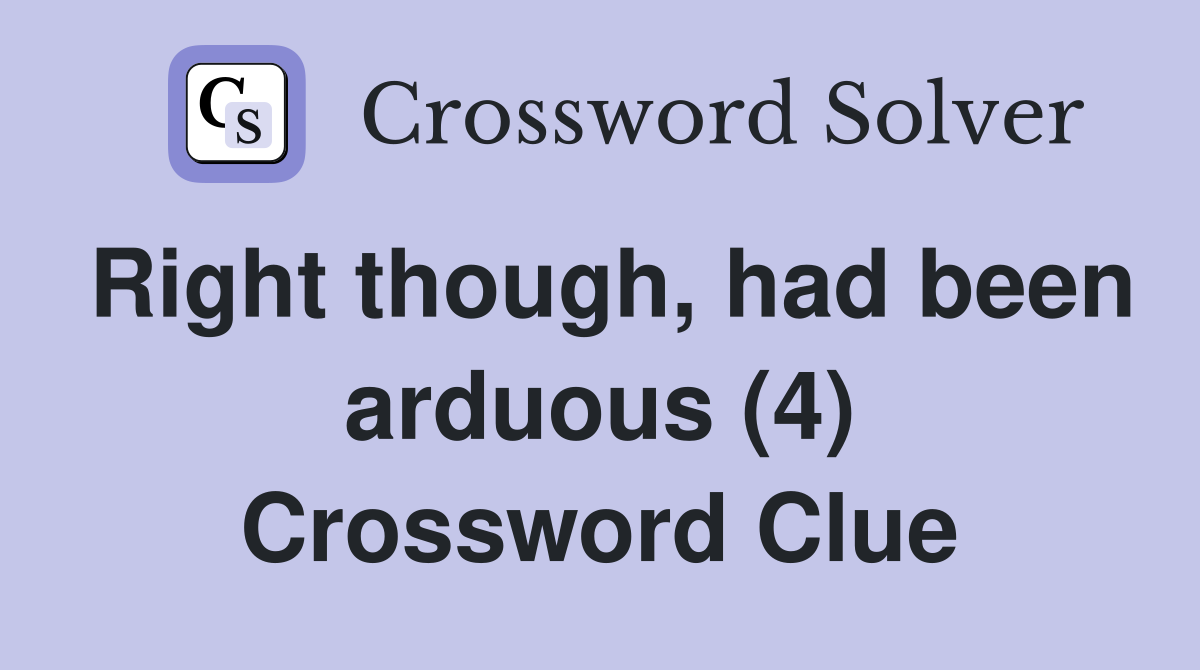 Right though, had been arduous (4) Crossword Clue