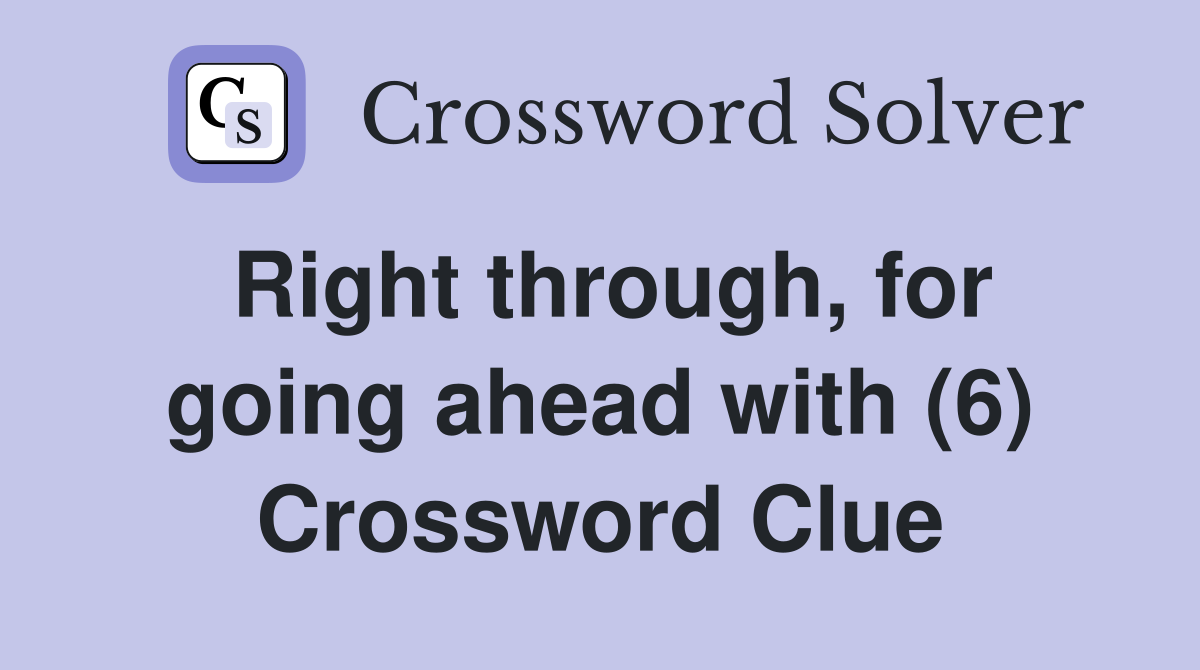Right through, for going ahead with (6) Crossword Clue