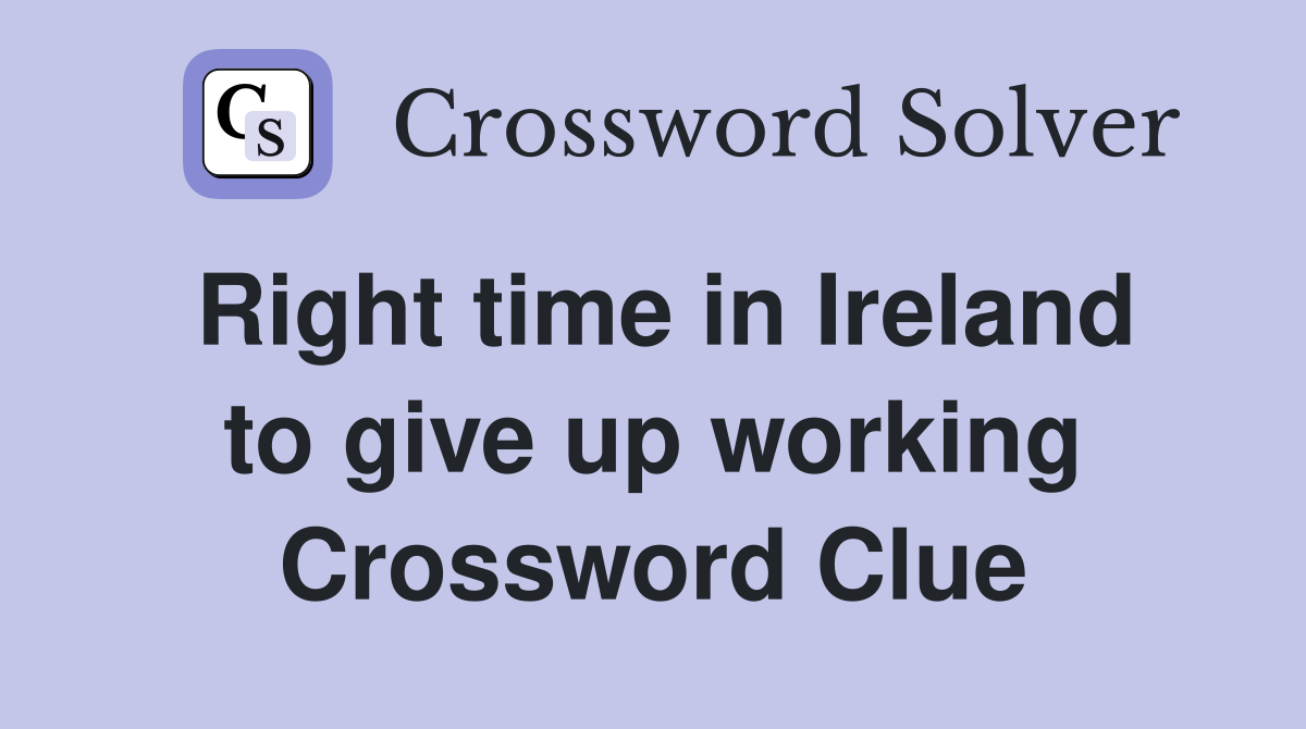Right time in Ireland to give up working Crossword Clue