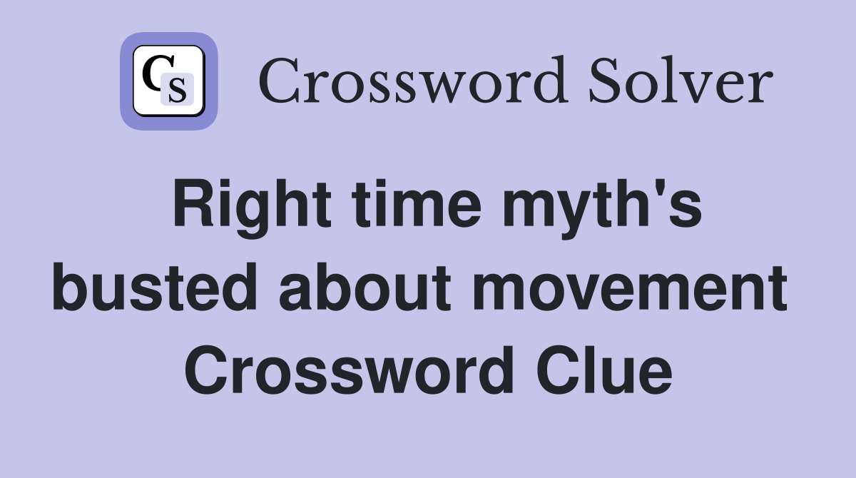 Right time myth's busted about movement  Crossword Clue