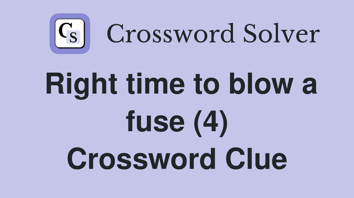 Right time to blow a fuse (4) Crossword Clue