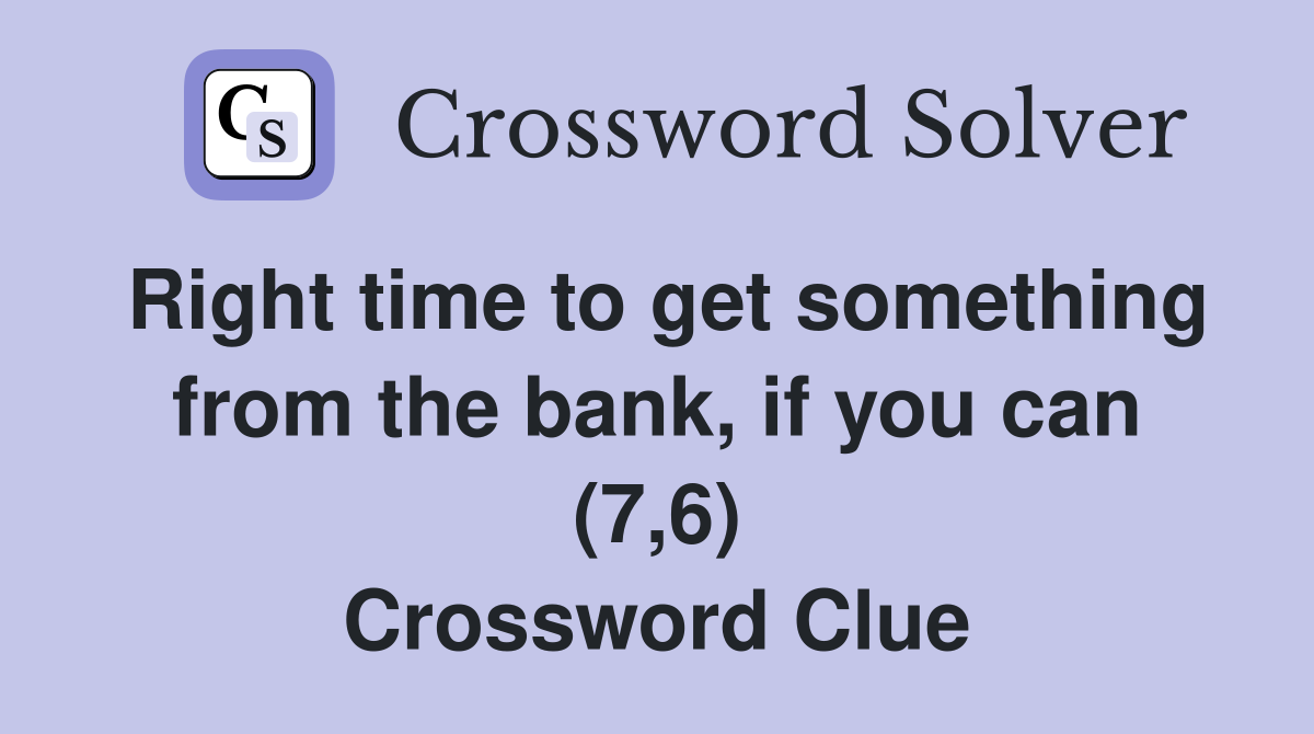 Right time to get something from the bank, if you can (7,6) Crossword Clue