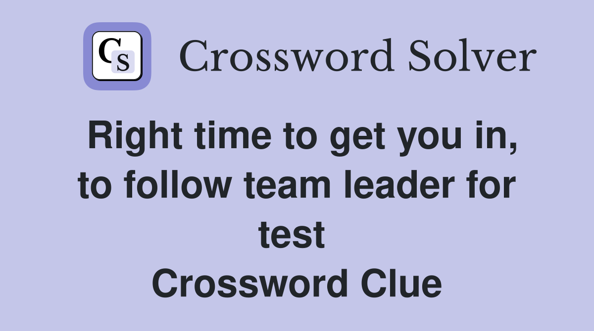 Right time to get you in, to follow team leader for test  Crossword Clue