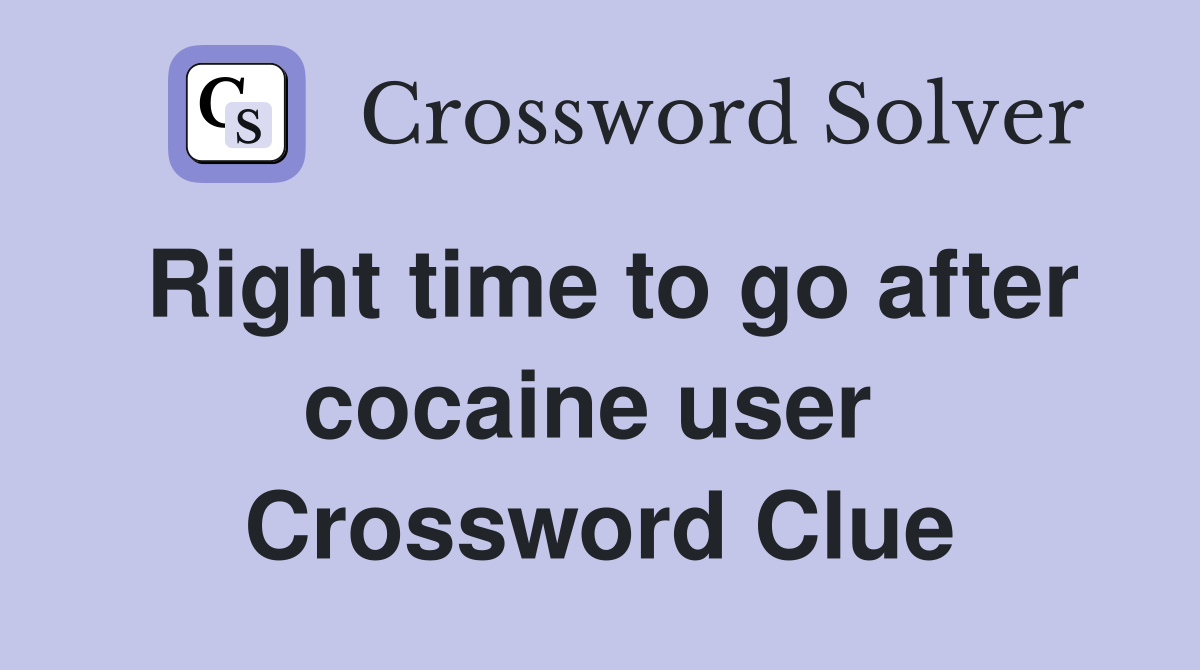 Right time to go after cocaine user  Crossword Clue