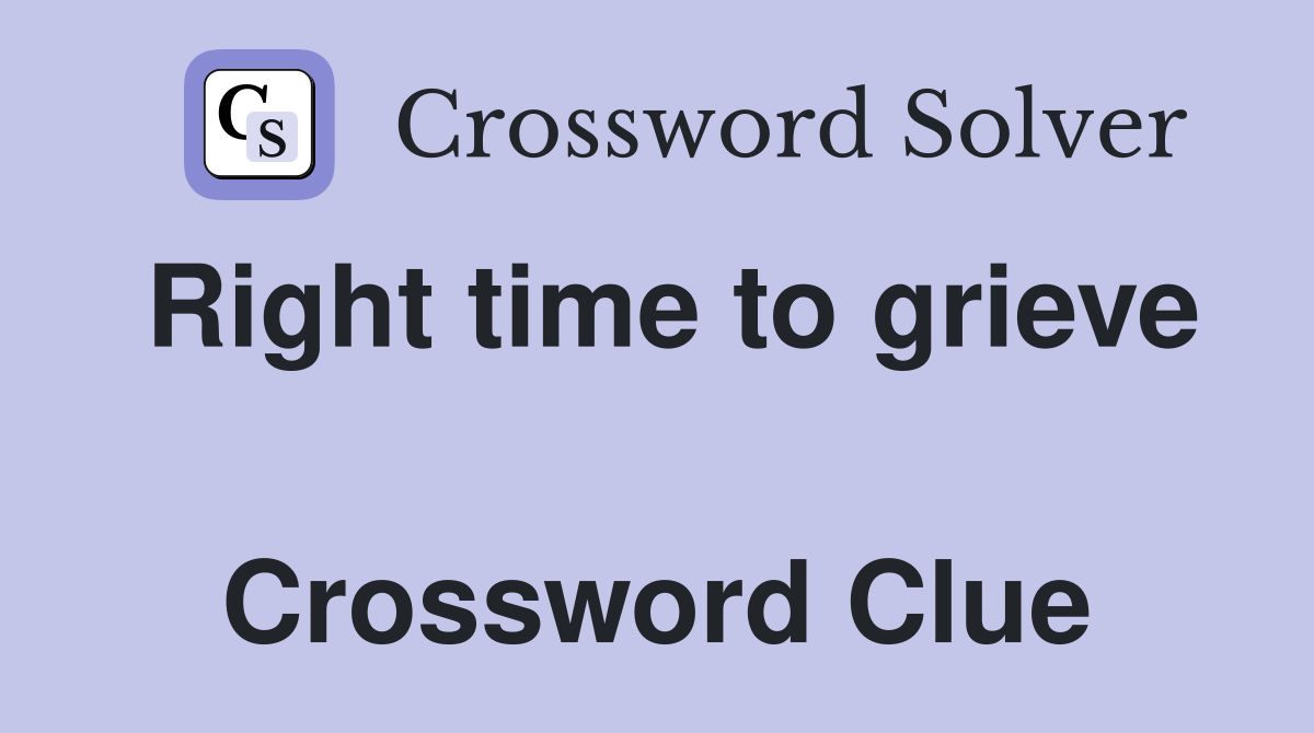 Right time to grieve  Crossword Clue