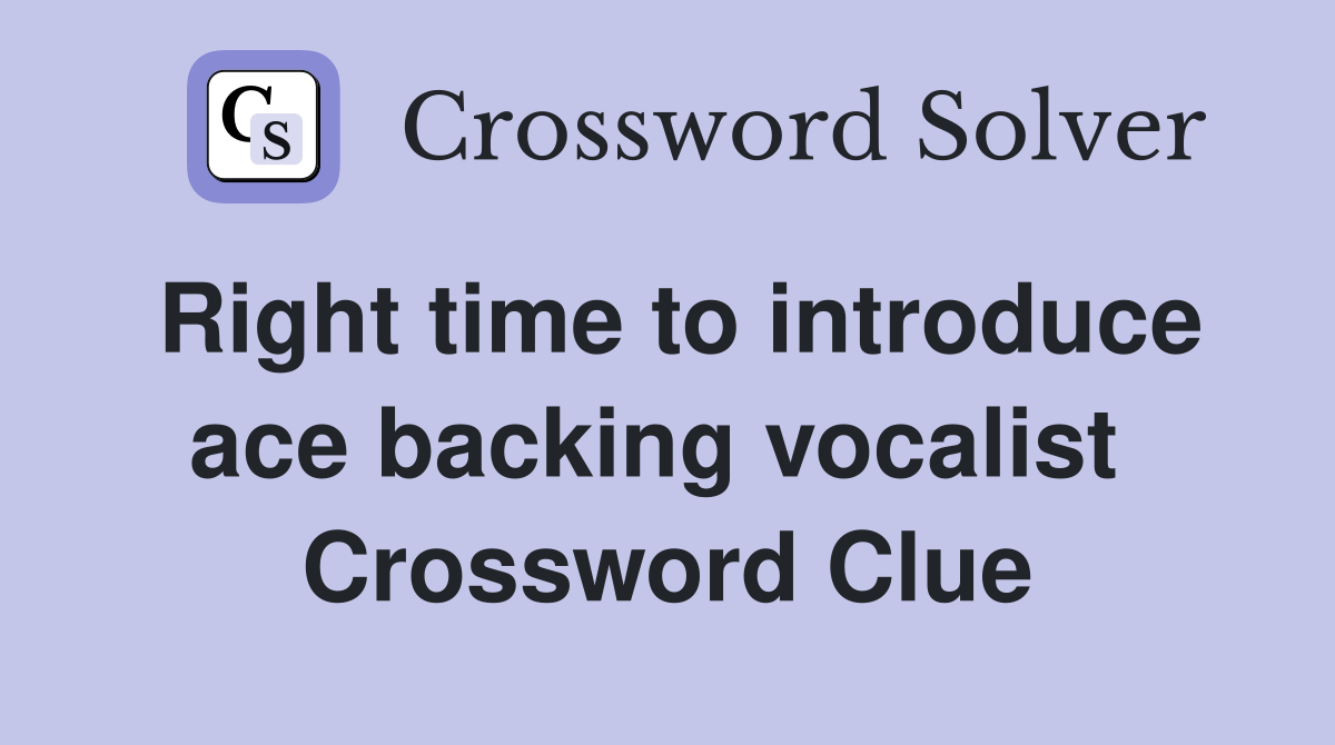 Right time to introduce ace backing vocalist  Crossword Clue