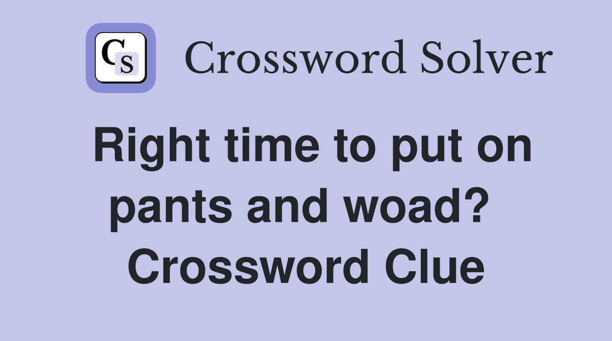 Right time to put on pants and woad?  Crossword Clue