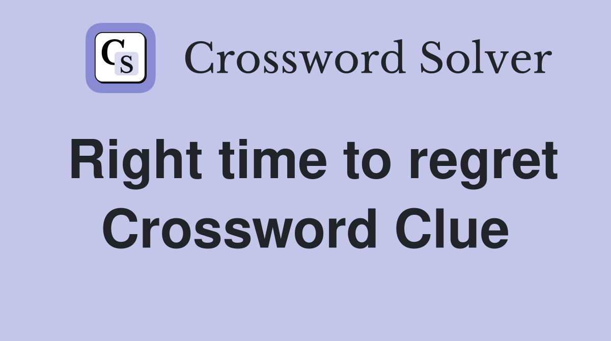 Right time to regret Crossword Clue