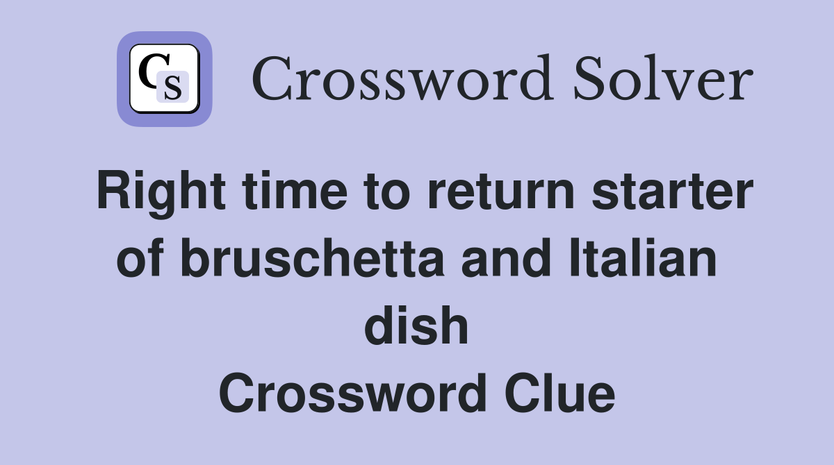 Right time to return starter of bruschetta and Italian dish Crossword Clue