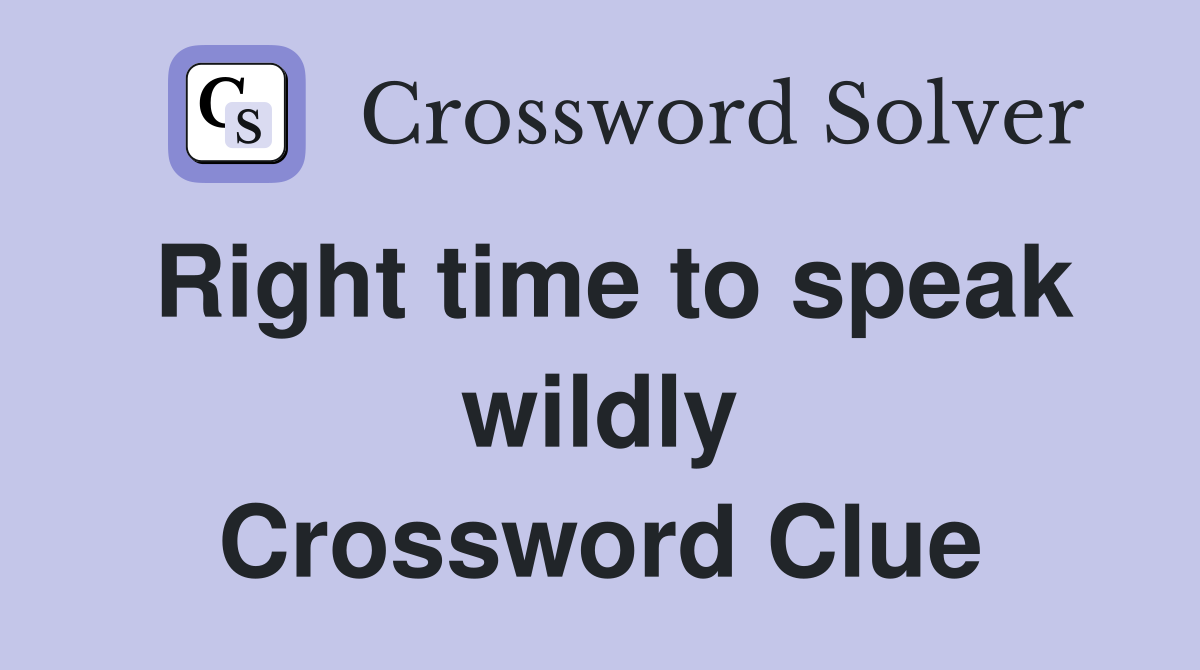 Right time to speak wildly Crossword Clue