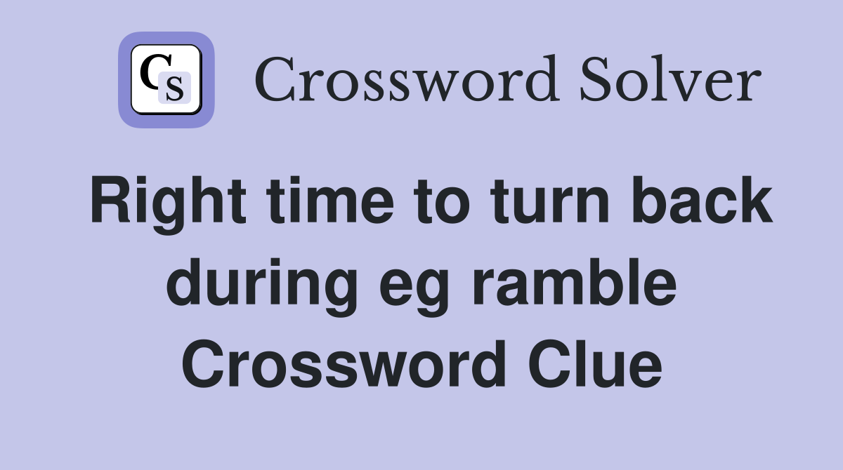 Right time to turn back during eg ramble Crossword Clue