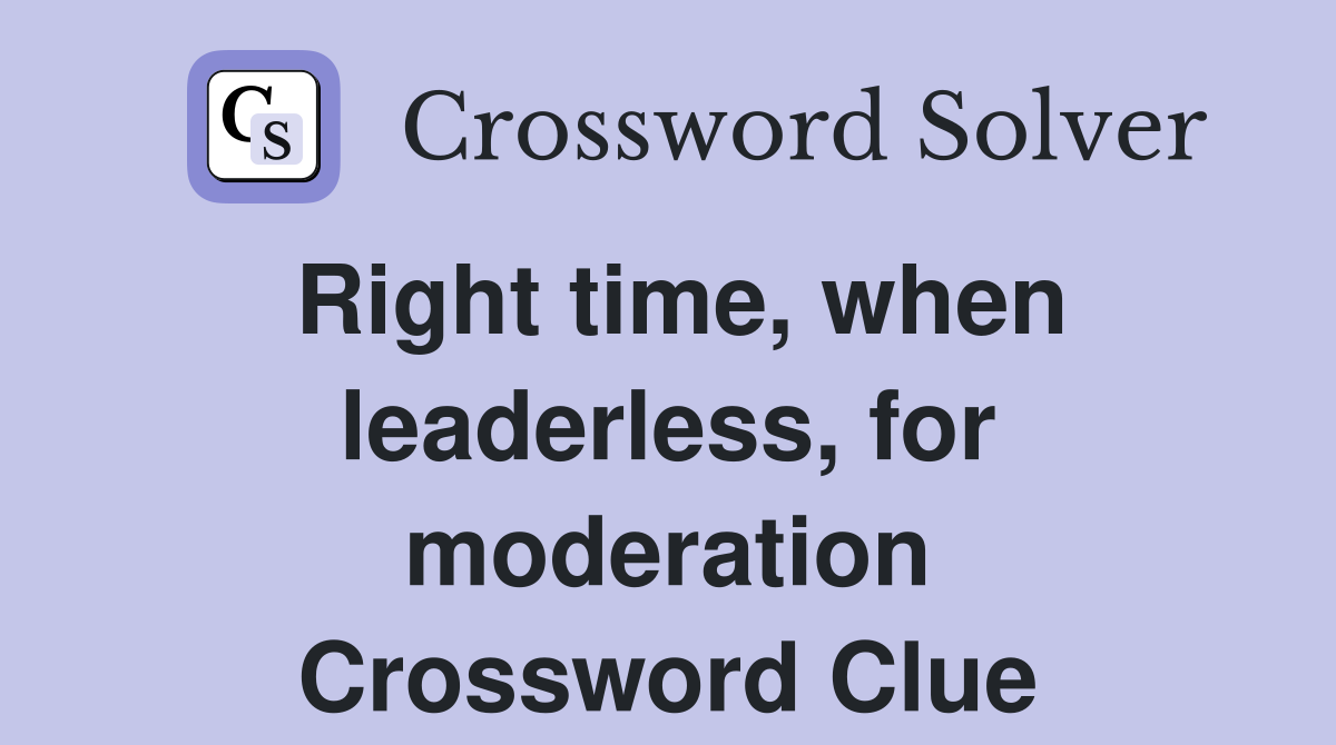 Right time, when leaderless, for moderation Crossword Clue