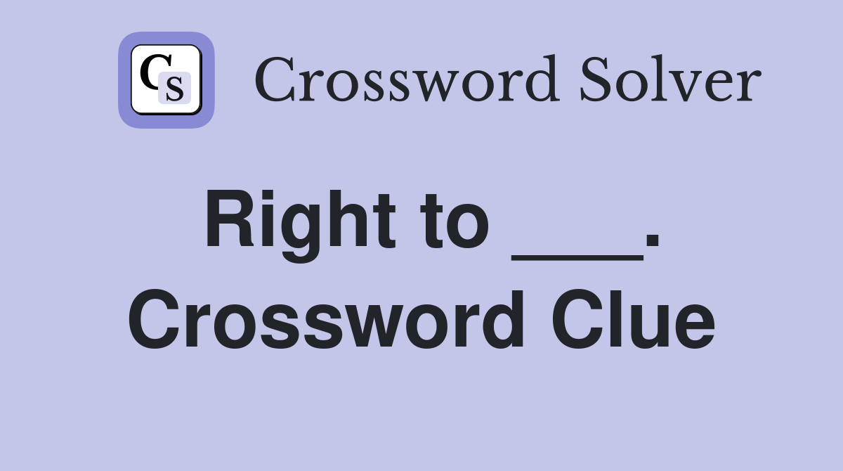 Right to ___. Crossword Clue