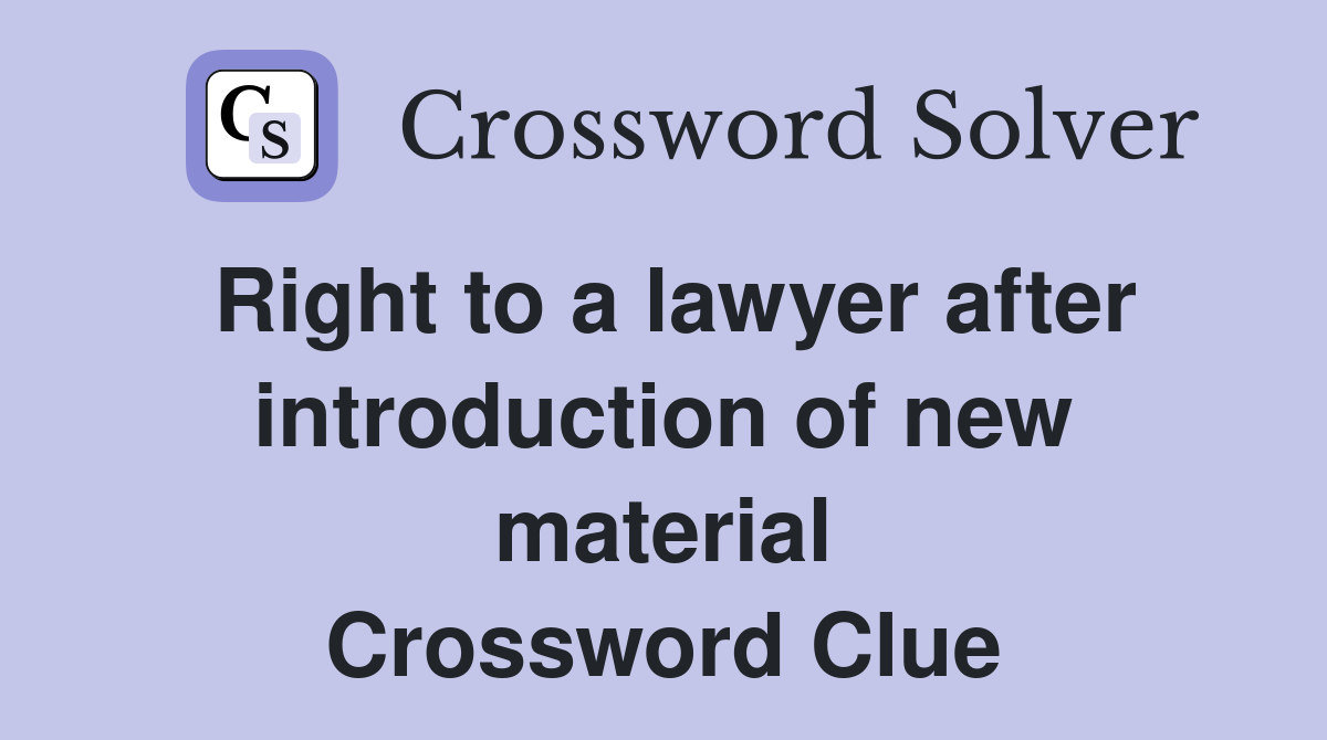 Right to a lawyer after introduction of new material Crossword Clue