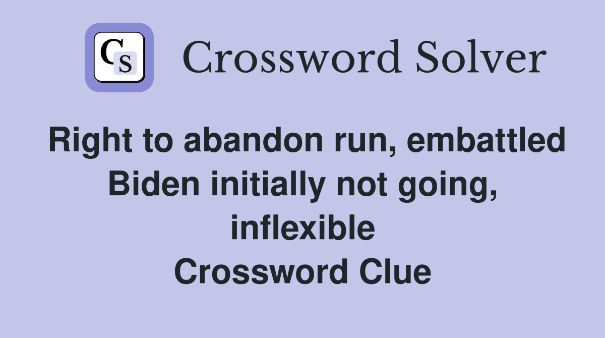 Right to abandon run, embattled Biden initially not going, inflexible Crossword Clue