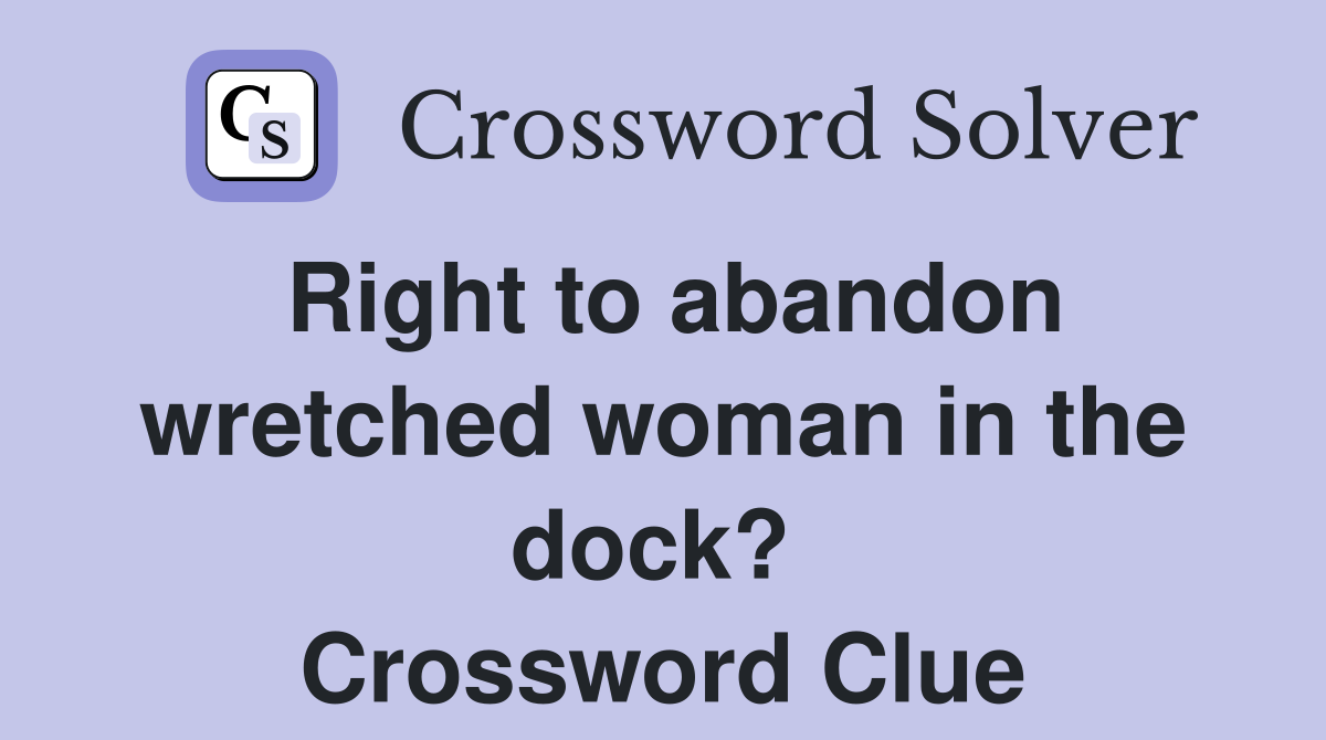 Right to abandon wretched woman in the dock?  Crossword Clue