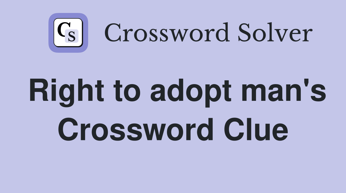 Right to adopt man's Crossword Clue