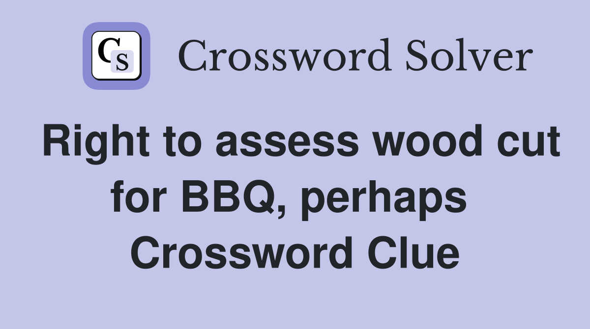 Right to assess wood cut for BBQ, perhaps  Crossword Clue