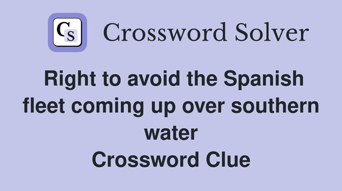 Right to avoid the Spanish fleet coming up over southern water Crossword Clue