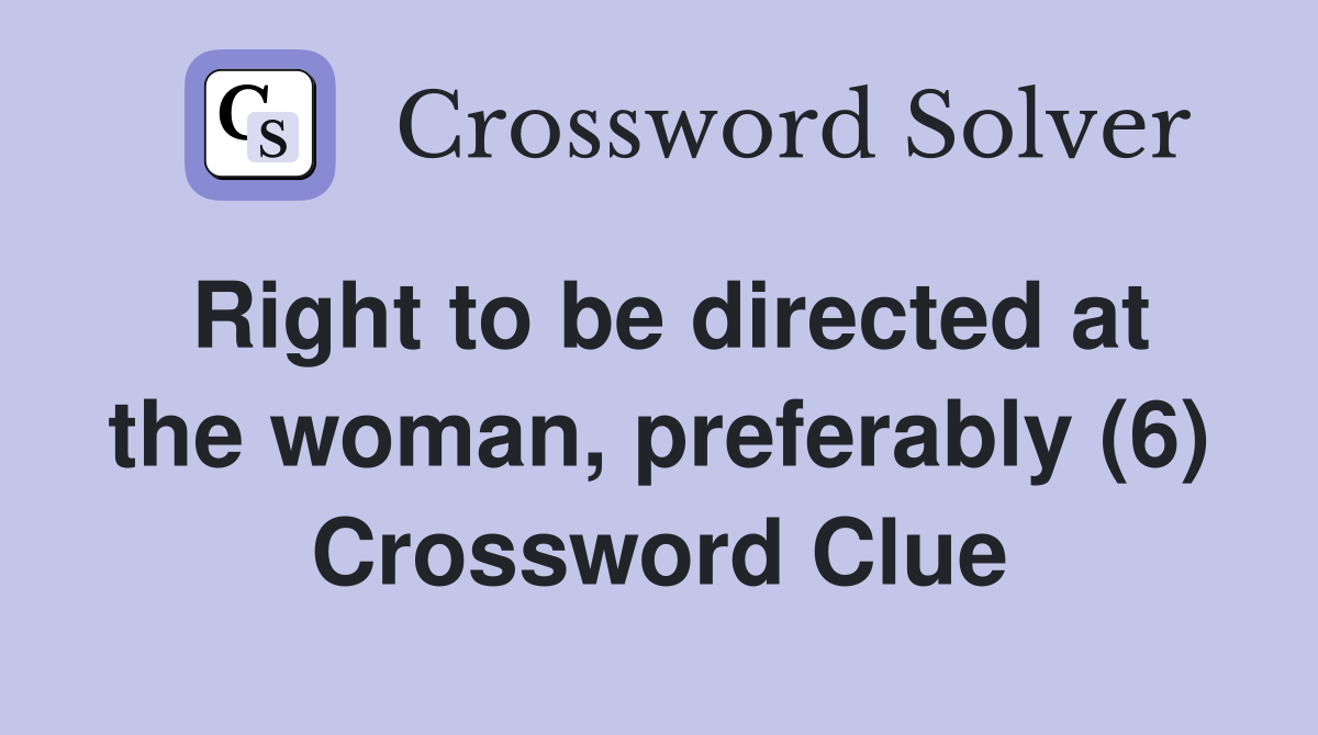 Right to be directed at the woman, preferably (6) Crossword Clue