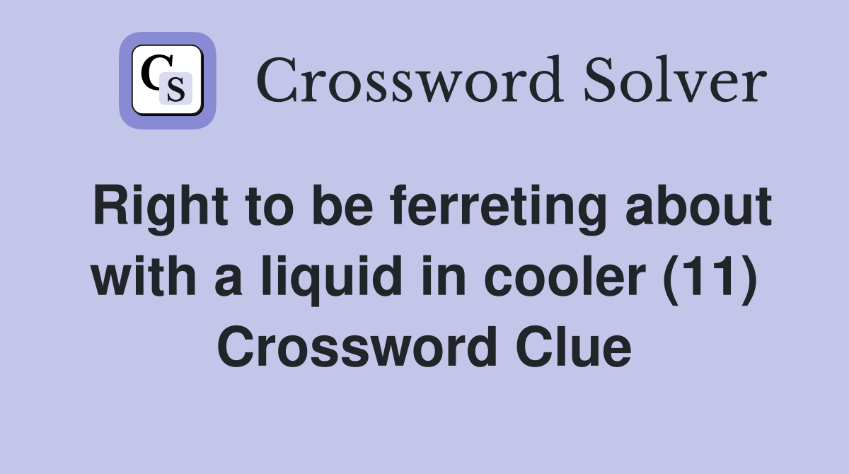 Right to be ferreting about with a liquid in cooler (11) Crossword Clue