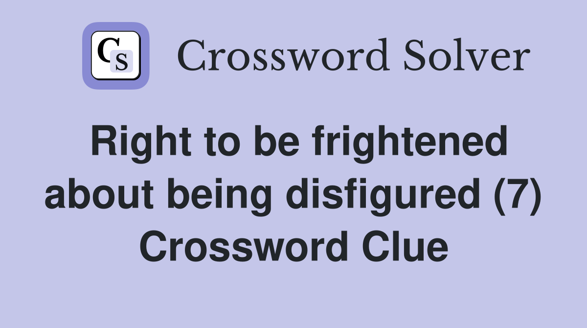 Right to be frightened about being disfigured (7) Crossword Clue