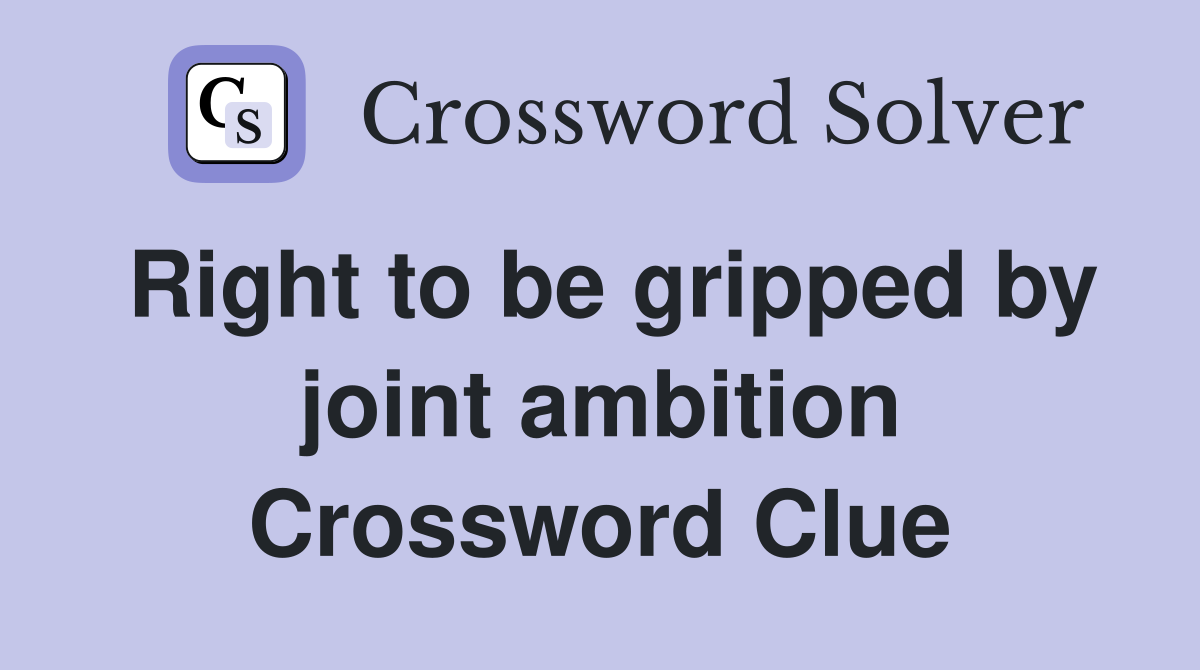 Right to be gripped by joint ambition Crossword Clue