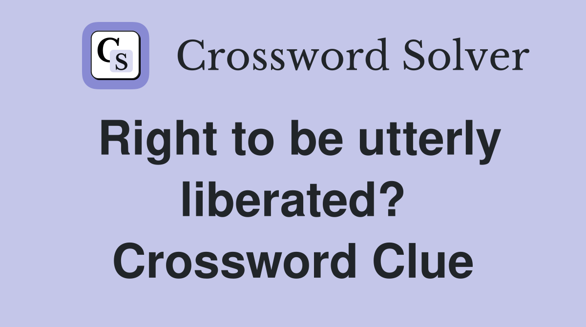 Right to be utterly liberated? Crossword Clue