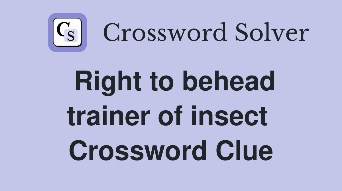 Right to behead trainer of insect  Crossword Clue