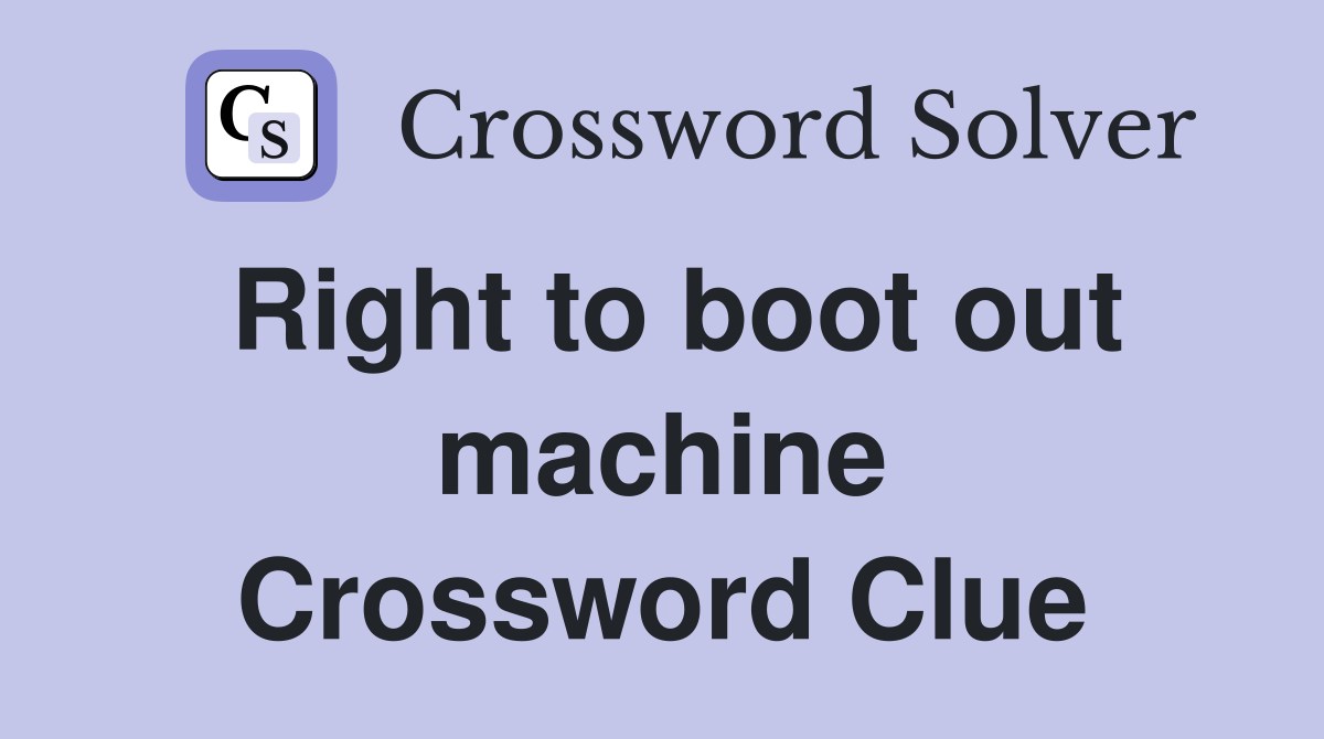 Right to boot out machine Crossword Clue
