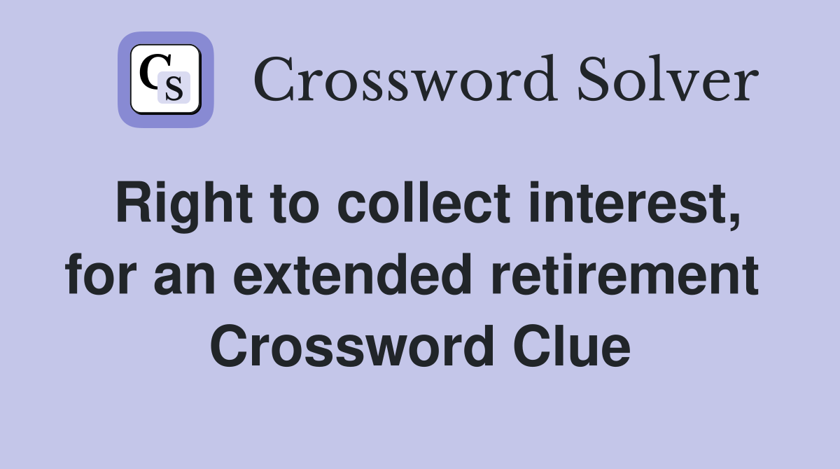 Right to collect interest, for an extended retirement  Crossword Clue
